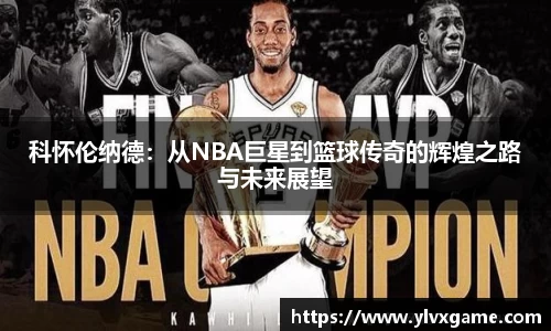 科怀伦纳德：从NBA巨星到篮球传奇的辉煌之路与未来展望