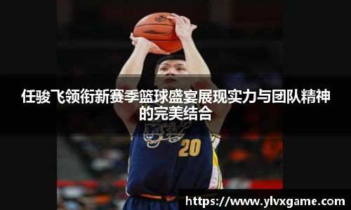任骏飞领衔新赛季篮球盛宴展现实力与团队精神的完美结合