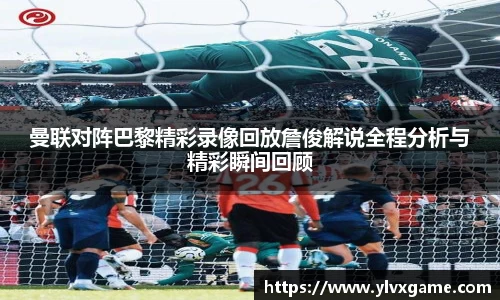 曼联对阵巴黎精彩录像回放詹俊解说全程分析与精彩瞬间回顾