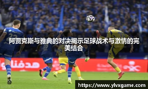 阿贾克斯与雅典的对决揭示足球战术与激情的完美结合
